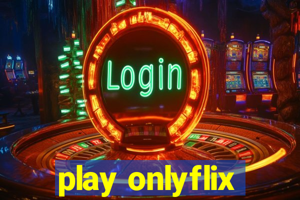 play onlyflix